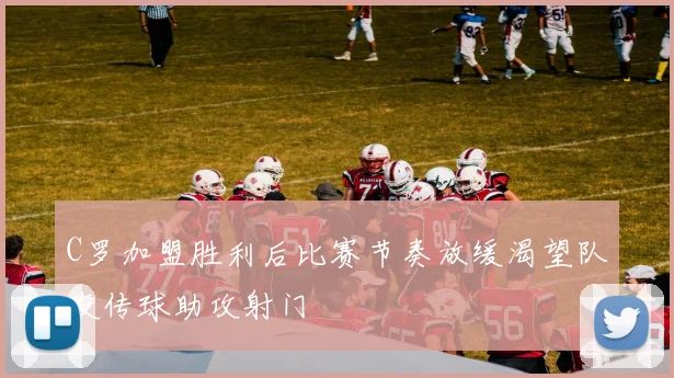 C罗加盟胜利后比赛节奏放缓渴望队友传球助攻射门