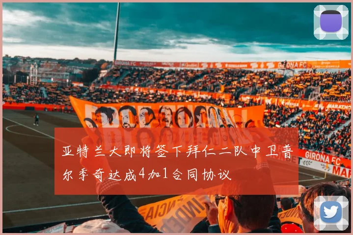 亚特兰大即将签下拜仁二队中卫普尔季奇达成4加1合同协议