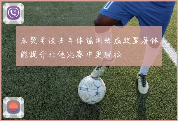 东契奇谈去年体能训练成效显著体能提升让他比赛中更轻松