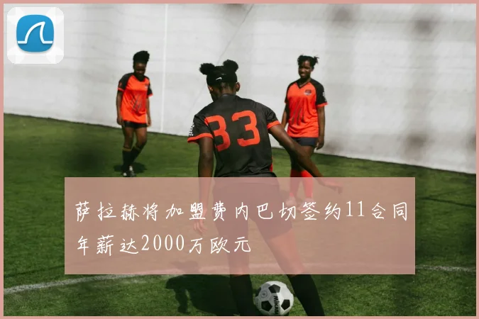 萨拉赫将加盟费内巴切签约11合同年薪达2000万欧元